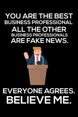 Book cover for You Are The Best Business Professional All The Other Business Professionals Are Fake News. Everyone Agrees. Believe Me.