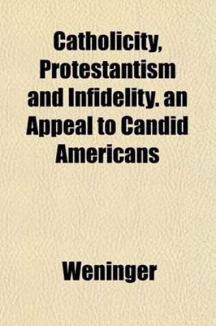 Cover of Catholicity, Protestantism and Infidelity. an Appeal to Candid Americans