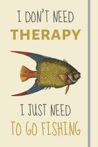 Cover of I Don't Need Therapy - I Just Need To Go Fishing