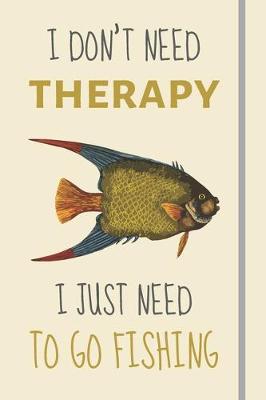 Book cover for I Don't Need Therapy - I Just Need To Go Fishing