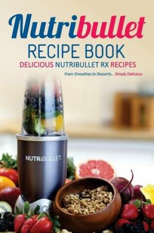 Cover of Nutribullet Recipe Book, Delicious Nutribullet RX Recipes