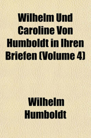 Cover of Wilhelm Und Caroline Von Humboldt in Ihren Briefen (Volume 4)