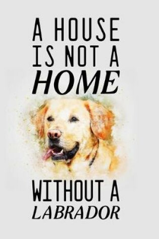 Cover of A house is not a home without a labrador