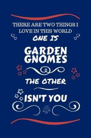 Cover of There Are Two Things I Love In This World One Is Garden Gnomes The Other Isn't You