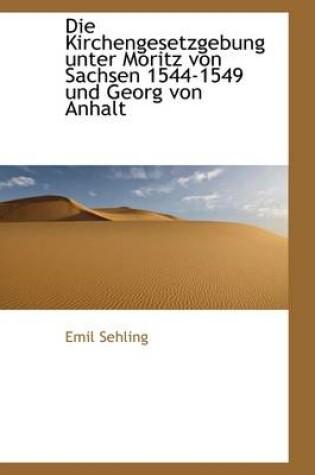 Cover of Die Kirchengesetzgebung Unter Moritz Von Sachsen 1544-1549 Und Georg Von Anhalt