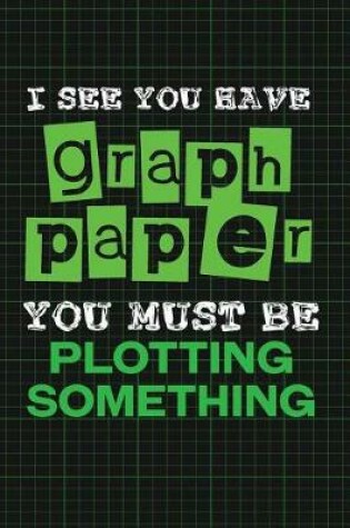 Cover of I See You Have Graph Paper. You Must Be Plotting Something