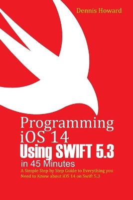 Book cover for Programming iOS 14 Using Swift 5.3 in 45 Minutes