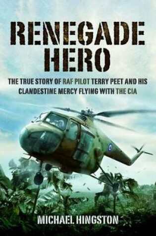 Cover of Renegade Hero: the True Story of Raf Pilot Terry Peet and His Clandestine Mercy Flying With the Cia