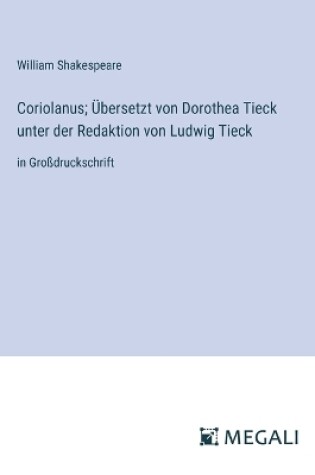 Cover of Coriolanus; Übersetzt von Dorothea Tieck unter der Redaktion von Ludwig Tieck