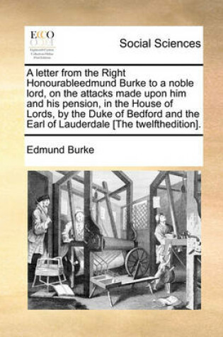 Cover of A letter from the Right Honourableedmund Burke to a noble lord, on the attacks made upon him and his pension, in the House of Lords, by the Duke of Bedford and the Earl of Lauderdale [The twelfthedition].