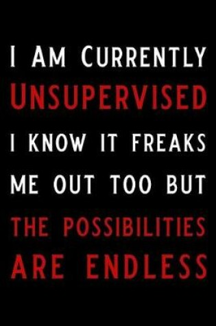 Cover of I Am Currently Unsupervised I Know It Freaks Me Out Too But the Possibilities Are Endless