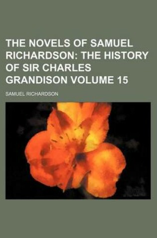 Cover of The Novels of Samuel Richardson; The History of Sir Charles Grandison Volume 15