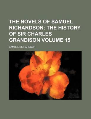 Book cover for The Novels of Samuel Richardson; The History of Sir Charles Grandison Volume 15