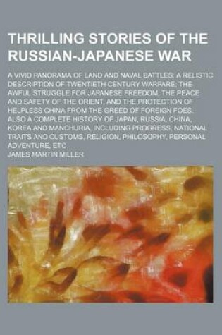 Cover of Thrilling Stories of the Russian-Japanese War; A Vivid Panorama of Land and Naval Battles a Relistic Description of Twentieth Century Warfare the Awful Struggle for Japanese Freedom, the Peace and Safety of the Orient, and the Protection of Helpless China