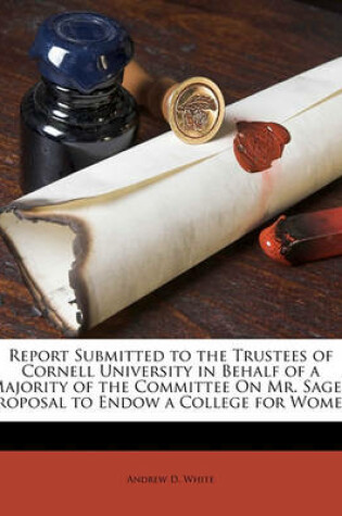 Cover of Report Submitted to the Trustees of Cornell University in Behalf of a Majority of the Committee on Mr. Sage's Proposal to Endow a College for Women