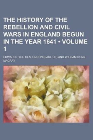 Cover of The History of the Rebellion and Civil Wars in England Begun in the Year 1641 (Volume 1)