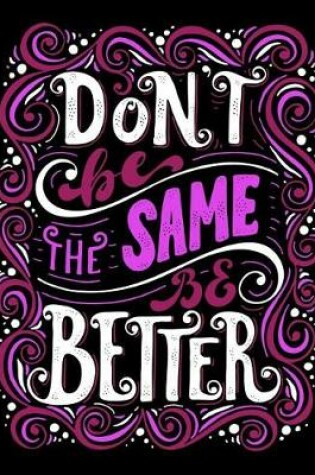 Cover of Don't be the same be better (Inspirational Journal, Diary, Notebook)