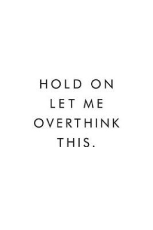 Cover of Hold On Let Me Overthink This.
