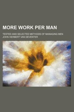 Cover of More Work Per Man; Tested and Selected Methods of Managing Men