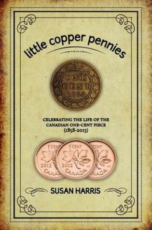 Cover of Little Copper Pennies: Celebrating the Life of the Canadian One-Cent Piece (1858-2013)
