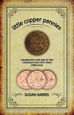 Cover of Little Copper Pennies: Celebrating the Life of the Canadian One-Cent Piece (1858-2013)