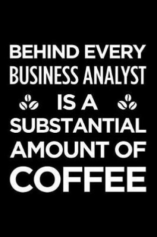 Cover of Behind Every Business Analyst Is a Substantial Amount of Coffee