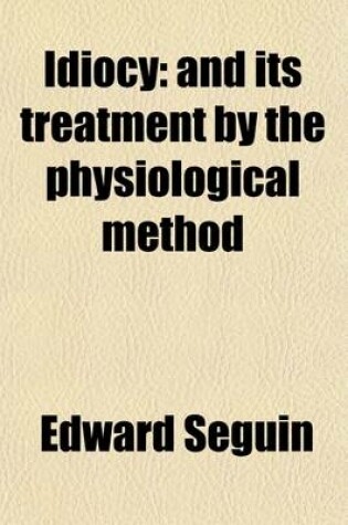 Cover of Idiocy; And Its Treatment by the Physiological Method