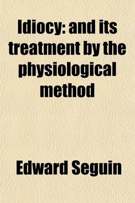 Book cover for Idiocy; And Its Treatment by the Physiological Method