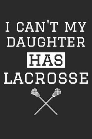 Cover of I Can't My Daughter Has Lacrosse - Lacrosse Training Journal - Lacrosse Notebook - Gift for Lacrosse Dad and Mom