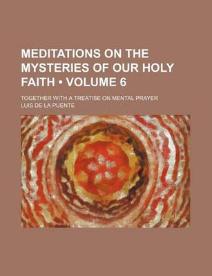 Book cover for Meditations on the Mysteries of Our Holy Faith (Volume 6); Together with a Treatise on Mental Prayer