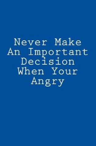 Cover of Never Make An Important Decision When Your Angry