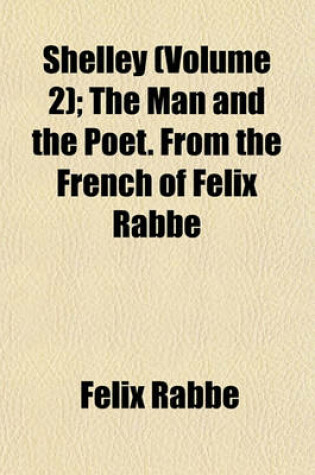 Cover of Shelley (Volume 2); The Man and the Poet. from the French of Felix Rabbe