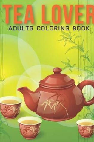 Cover of Tea Lover Adults Coloring Book