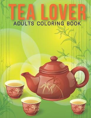 Book cover for Tea Lover Adults Coloring Book