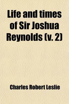 Book cover for Life and Times of Sir Joshua Reynolds; With Notices of Some of His Contemporaries Volume 2