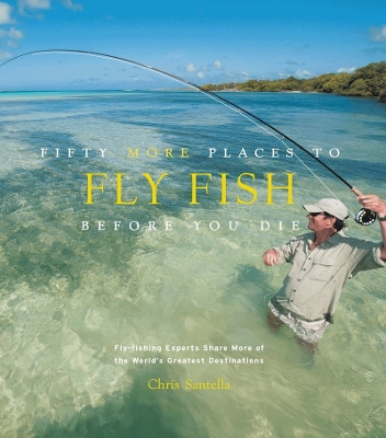 Book cover for Fifty More Places to Fly Fish Before You Die: Fly-fishing Experts Share More of the World's Greatest Destinations