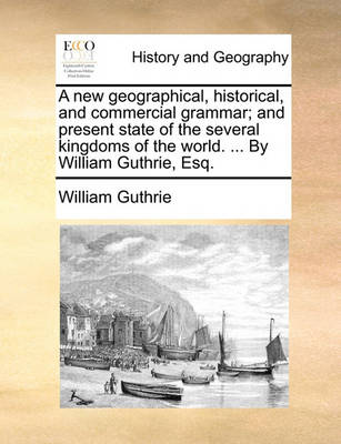 Book cover for A new geographical, historical, and commercial grammar; and present state of the several kingdoms of the world. ... By William Guthrie, Esq.