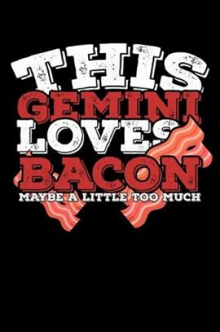 Cover of This Gemini Loves Bacon Maybe A Little Too Much Notebook