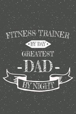 Book cover for Fitness Trainer By Day Greatest Dad By Night