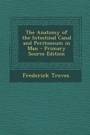 Cover of The Anatomy of the Intestinal Canal and Peritoneum in Man - Primary Source Edition