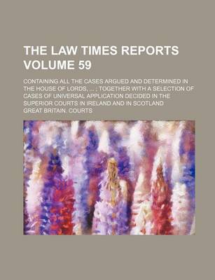 Book cover for The Law Times Reports; Containing All the Cases Argued and Determined in the House of Lords, ...; Together with a Selection of Cases of Universal Appl