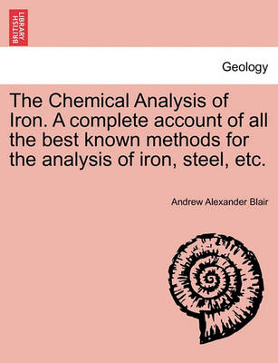 Book cover for The Chemical Analysis of Iron. a Complete Account of All the Best Known Methods for the Analysis of Iron, Steel, Etc.