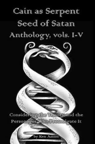 Cover of Cain as Serpent Seed of Satan Anthology, Vols. I-V