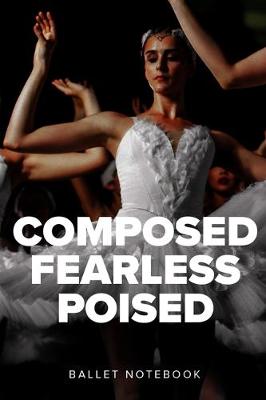 Book cover for Composed Fearless Poised Ballet Notebook