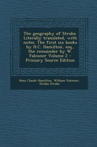 Cover of The Geography of Strabo. Literally Translated, with Notes. the First Six Books by H.C. Hamilton, Esq., the Remainder by W. Falconer Volume 2 - Primary