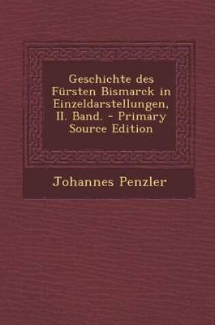 Cover of Geschichte Des Fursten Bismarck in Einzeldarstellungen, II. Band. - Primary Source Edition