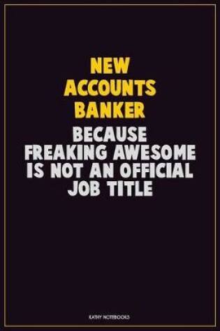 Cover of New Accounts Banker, Because Freaking Awesome Is Not An Official Job Title