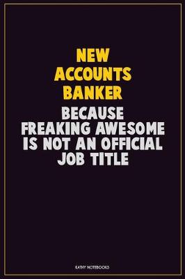 Book cover for New Accounts Banker, Because Freaking Awesome Is Not An Official Job Title