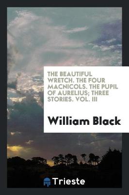 Book cover for The Beautiful Wretch. the Four Macnicols. the Pupil of Aurelius; Three Stories. Vol. III