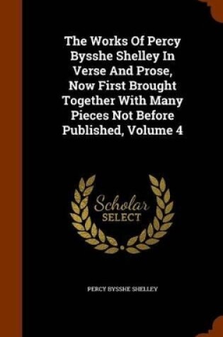 Cover of The Works of Percy Bysshe Shelley in Verse and Prose, Now First Brought Together with Many Pieces Not Before Published, Volume 4